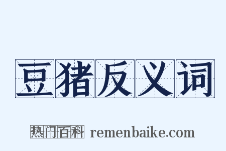 豆猪反义词是什么意思的图片